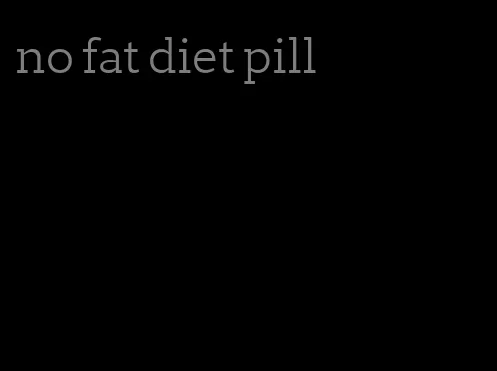 no fat diet pill