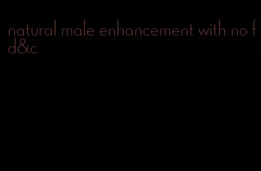 natural male enhancement with no fd&c