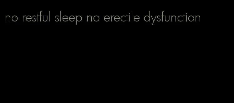 no restful sleep no erectile dysfunction