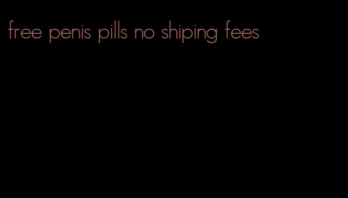 free penis pills no shiping fees