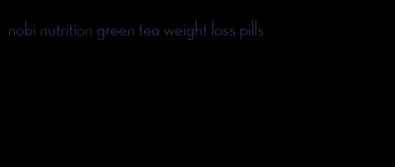 nobi nutrition green tea weight loss pills