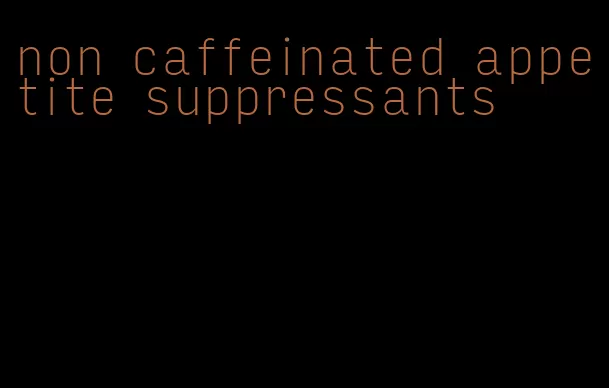 non caffeinated appetite suppressants