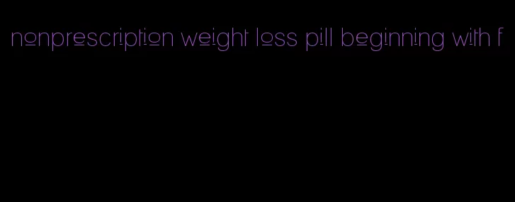 nonprescription weight loss pill beginning with f