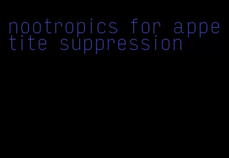 nootropics for appetite suppression