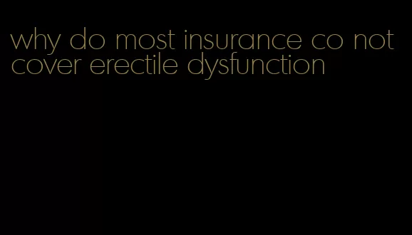 why do most insurance co not cover erectile dysfunction