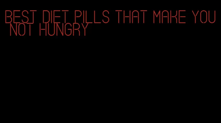 best diet pills that make you not hungry