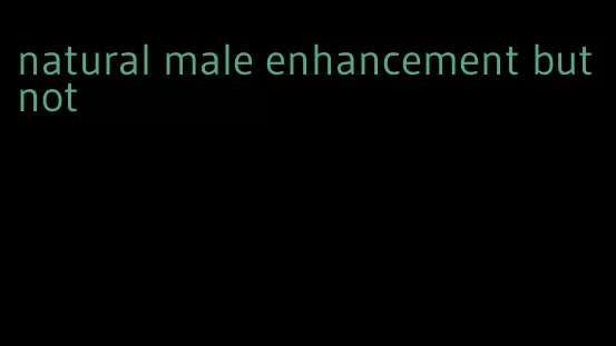 natural male enhancement but not