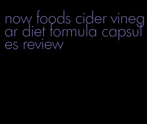 now foods cider vinegar diet formula capsules review