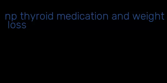 np thyroid medication and weight loss