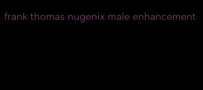 frank thomas nugenix male enhancement