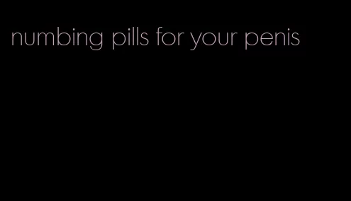 numbing pills for your penis