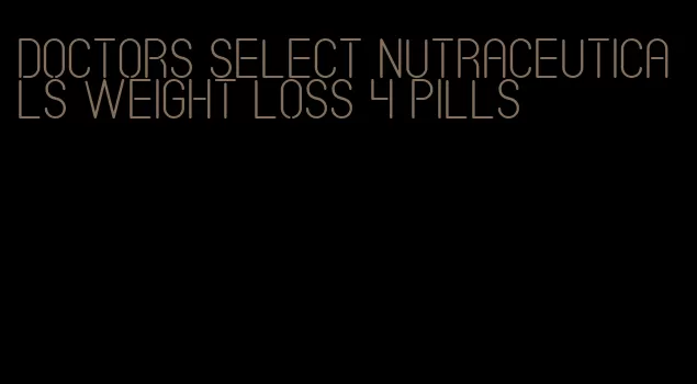 doctors select nutraceuticals weight loss 4 pills