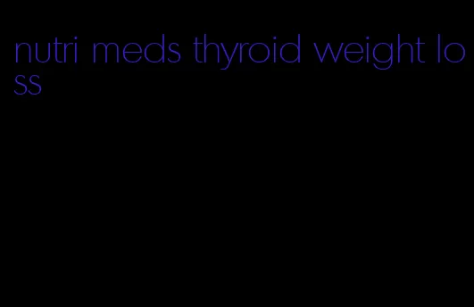 nutri meds thyroid weight loss