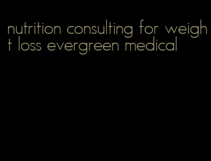 nutrition consulting for weight loss evergreen medical