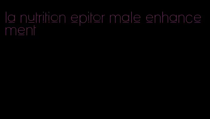 la nutrition epitor male enhancement