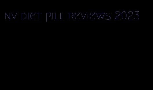 nv diet pill reviews 2023