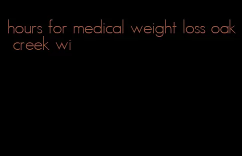 hours for medical weight loss oak creek wi