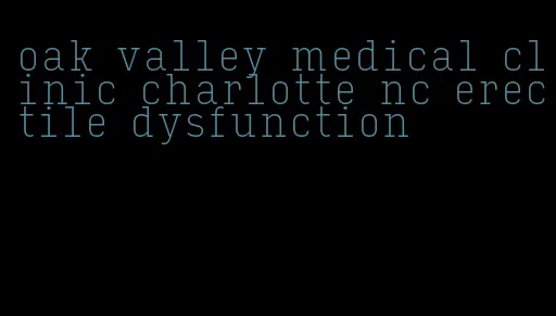 oak valley medical clinic charlotte nc erectile dysfunction