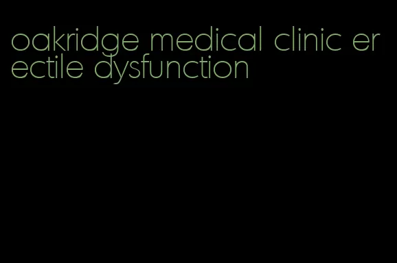 oakridge medical clinic erectile dysfunction