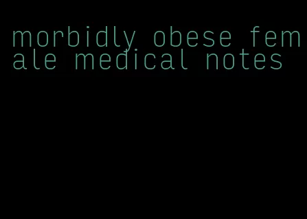 morbidly obese female medical notes