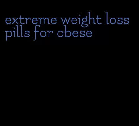 extreme weight loss pills for obese