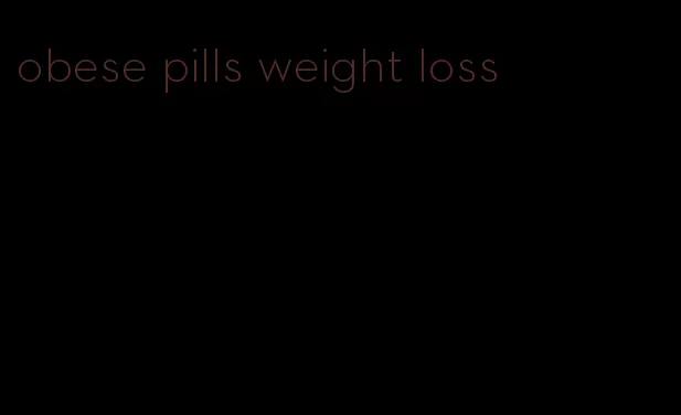 obese pills weight loss