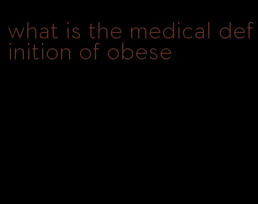 what is the medical definition of obese