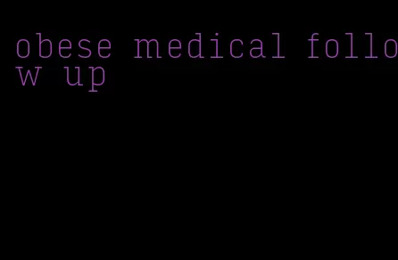 obese medical follow up