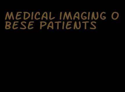 medical imaging obese patients