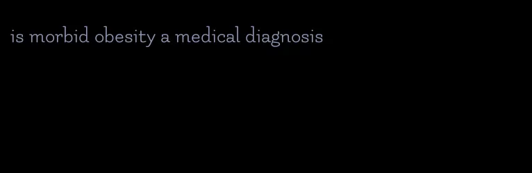 is morbid obesity a medical diagnosis