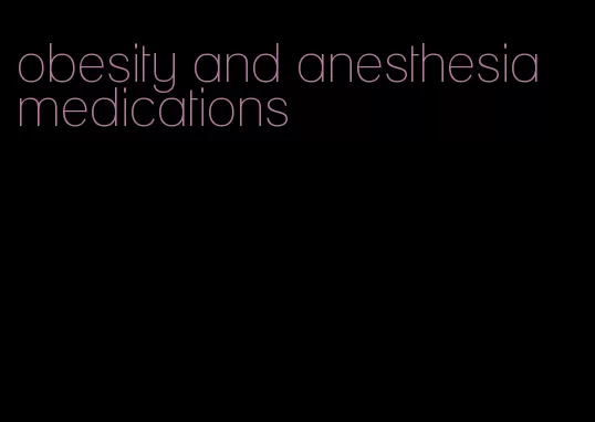 obesity and anesthesia medications