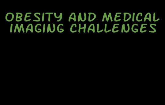 obesity and medical imaging challenges