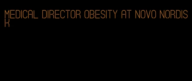 medical director obesity at novo nordisk