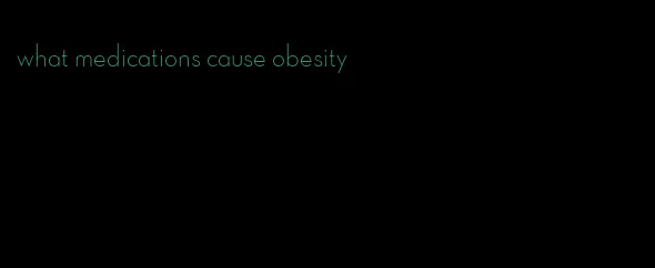 what medications cause obesity