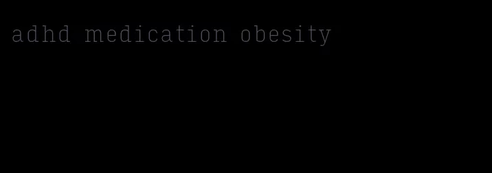 adhd medication obesity