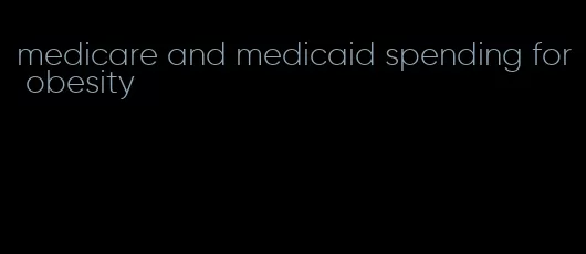 medicare and medicaid spending for obesity