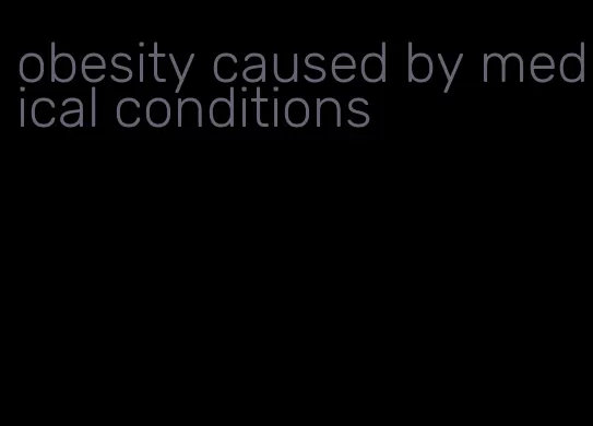 obesity caused by medical conditions