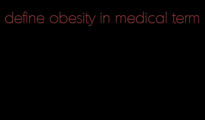 define obesity in medical term