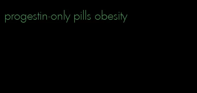 progestin-only pills obesity