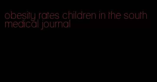 obesity rates children in the south medical journal