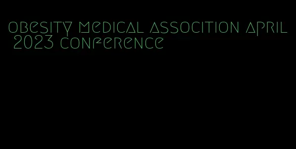 obesity medical assocition april 2023 conference