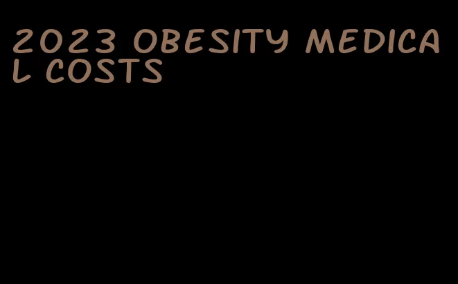 2023 obesity medical costs