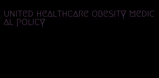 united healthcare obesity medical policy