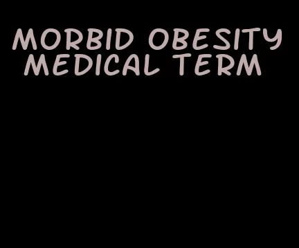 morbid obesity medical term