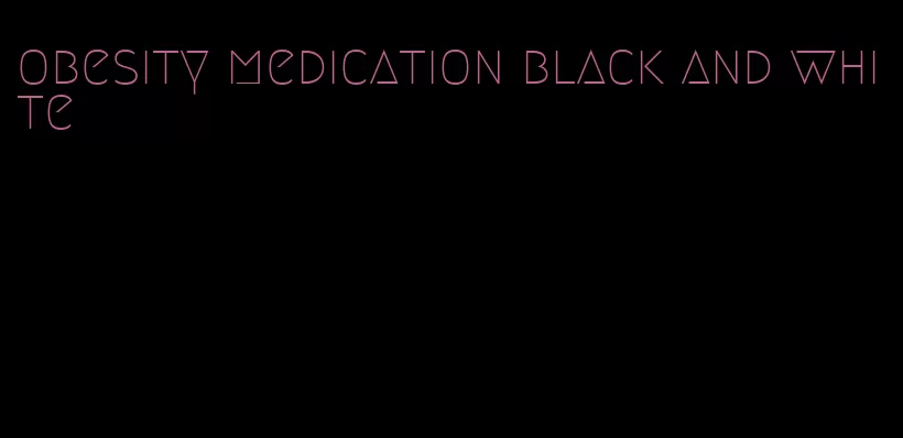 obesity medication black and white