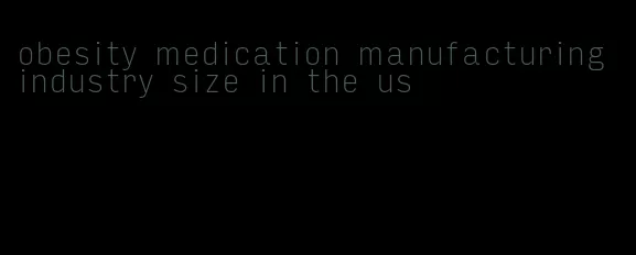 obesity medication manufacturing industry size in the us