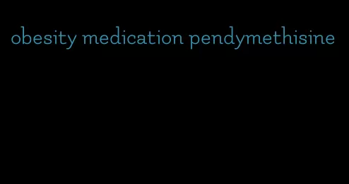 obesity medication pendymethisine