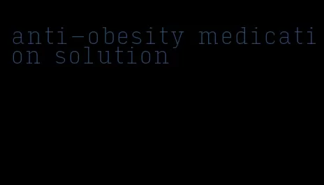 anti-obesity medication solution