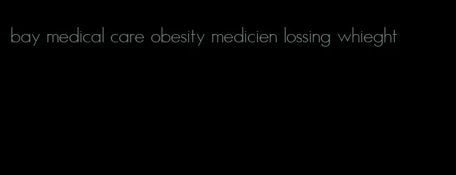 bay medical care obesity medicien lossing whieght