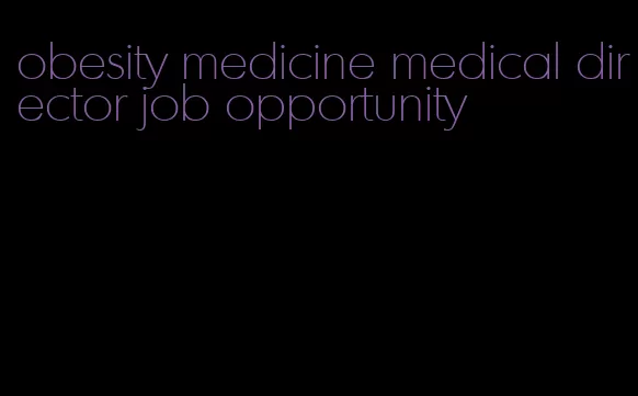 obesity medicine medical director job opportunity